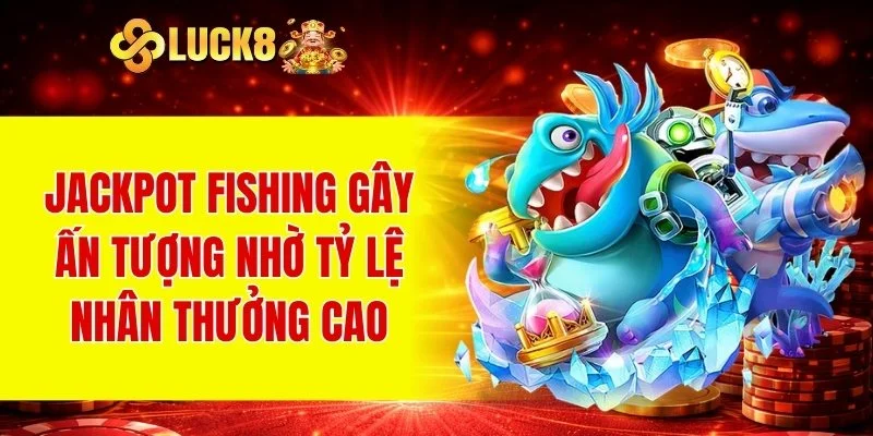 Jackpot Fishing gây ấn tượng nhờ tỷ lệ nhân thưởng cao