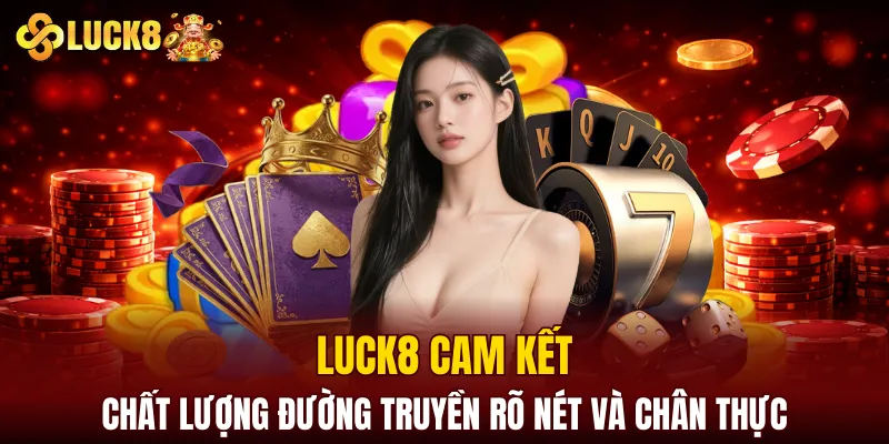 LUCK8 cam kết chất lượng đường truyền rõ nét và chân thực